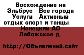 Восхождение на Эльбрус - Все города Услуги » Активный отдых,спорт и танцы   . Ненецкий АО,Лабожское д.